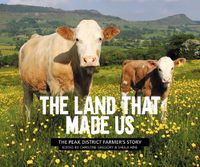 Cover image for The Land That Made Us: The Peak District farmer's story