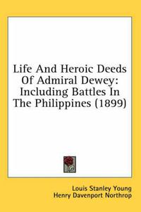 Cover image for Life and Heroic Deeds of Admiral Dewey: Including Battles in the Philippines (1899)