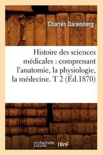 Cover image for Histoire Des Sciences Medicales: Comprenant l'Anatomie, La Physiologie, La Medecine. T 2 (Ed.1870)