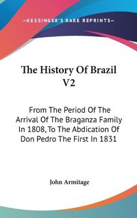 Cover image for The History of Brazil V2: From the Period of the Arrival of the Braganza Family in 1808, to the Abdication of Don Pedro the First in 1831