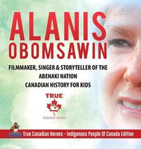 Cover image for Alanis Obomsawin - Filmmaker, Singer & Storyteller of the Abenaki Nation Canadian History for Kids True Canadian Heroes - Indigenous People Of Canada Edition