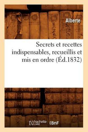 Cover image for Secrets Et Recettes Indispensables, Recueillis Et MIS En Ordre (Ed.1832)