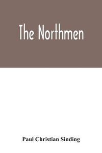 Cover image for The Northmen: the sea-kings and vikings, their manners and customs, discoveries, maritime expeditions, struggles and wars, up to the present time. The discovery, and the thousand years' anniversary of Iceland