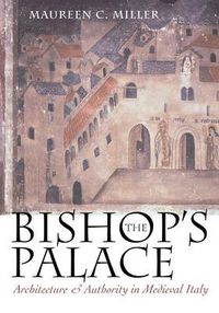 Cover image for The Bishop's Palace: Architecture and Authority in Medieval Italy