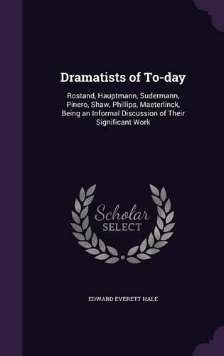 Cover image for Dramatists of To-Day: Rostand, Hauptmann, Sudermann, Pinero, Shaw, Phillips, Maeterlinck, Being an Informal Discussion of Their Significant Work
