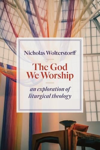 Cover image for God We Worship: An Exploration of Liturgical Theology