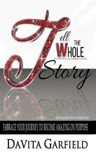 Cover image for Tell The Whole Story: Embrace Your Journey to Become Amazing on Purpose