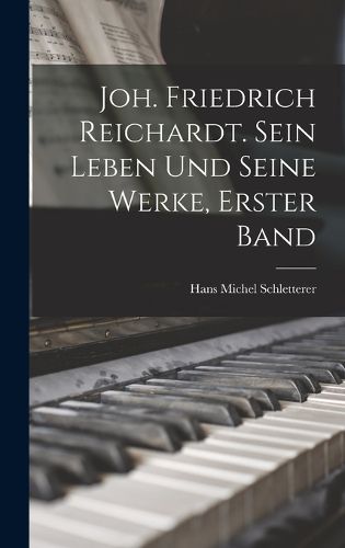 Cover image for Joh. Friedrich Reichardt. Sein Leben und seine Werke, Erster Band