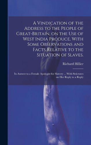 Cover image for A Vindication of the Address to the People of Great-Britain, on the use of West India Produce, With Some Observations and Facts Relative to the Situation of Slaves.