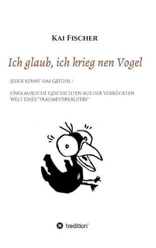 Cover image for Ich glaub, ich krieg nen Vogel: Jeder kennt das Gefuhl! Unglaubliche Geschichten aus der verruckten Welt eines Traumeverkaufers