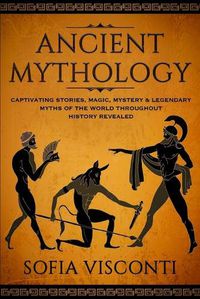 Cover image for Ancient Mythology: Captivating Stories, Magic, Mystery & Legendary Myths of The World Throughout History Revealed