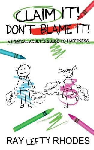 Cover image for Claim it! Don't Blame It!: A Logical Adult's Guide to Happiness