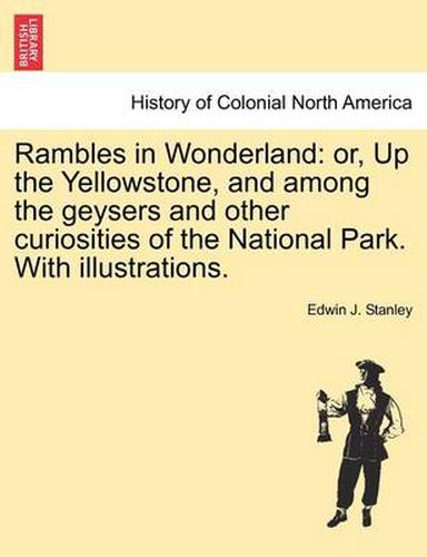 Cover image for Rambles in Wonderland: Or, Up the Yellowstone, and Among the Geysers and Other Curiosities of the National Park. with Illustrations.