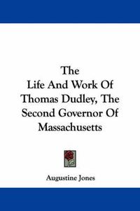 Cover image for The Life and Work of Thomas Dudley, the Second Governor of Massachusetts