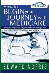 Cover image for How to Begin Your Journey with Medicare: Important Preparation Steps to Get You on the Right Path-Bridging the Information Gap