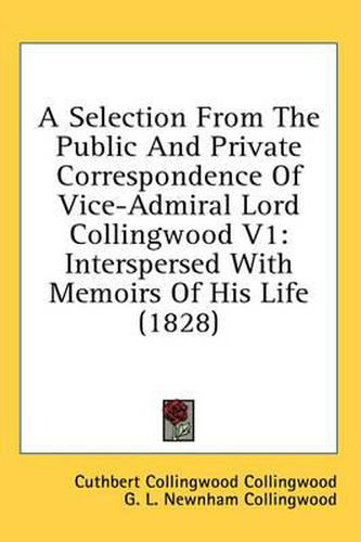 Cover image for A Selection from the Public and Private Correspondence of Vice-Admiral Lord Collingwood V1: Interspersed with Memoirs of His Life (1828)