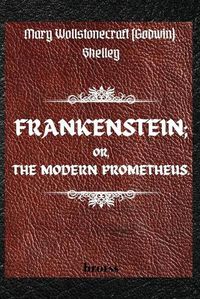 Cover image for FRANKENSTEIN; OR, THE MODERN PROMETHEUS. by Mary Wollstonecraft (Godwin) Shelley: ( The 1818 Text - The Complete Uncensored Edition - by Mary Shelley )