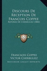 Cover image for Discours de Reception de Francois Coppee: Reponse de Cherbuliez (1884)