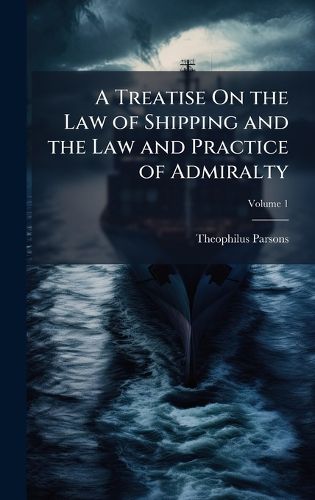 Cover image for A Treatise On the Law of Shipping and the Law and Practice of Admiralty