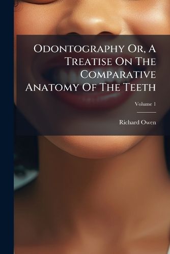 Cover image for Odontography Or, a Treatise on the Comparative Anatomy of the Teeth: Their Physiological Relatios, Mode of Development, and Micrsocopic Structure in the Vertebrate Animals, Volume 1