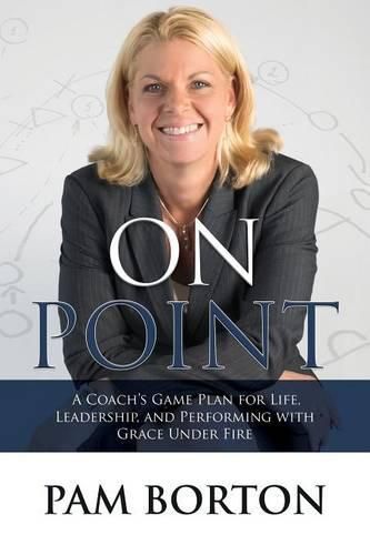 On Point: A Coach's Game Plan for Life, Leadership, and Performing with Grace Under Fire