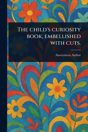 Cover image for The Child's Curiosity Book, Embellished With Cuts.