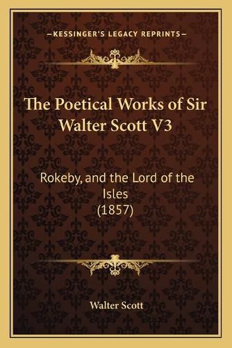 The Poetical Works of Sir Walter Scott V3: Rokeby, and the Lord of the Isles (1857)