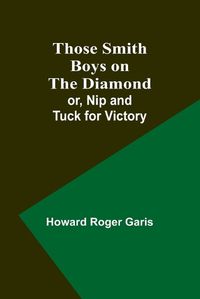 Cover image for Those Smith Boys on the Diamond; or, Nip and Tuck for Victory