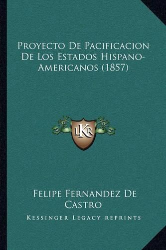 Cover image for Proyecto de Pacificacion de Los Estados Hispano-Americanos (1857)