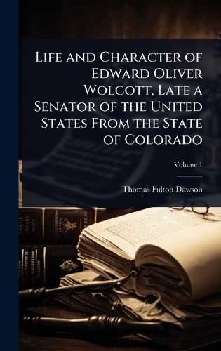 Cover image for Life and Character of Edward Oliver Wolcott, Late a Senator of the United States From the State of Colorado