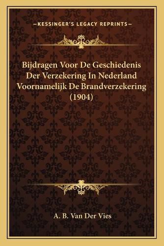 Cover image for Bijdragen Voor de Geschiedenis Der Verzekering in Nederland Voornamelijk de Brandverzekering (1904)