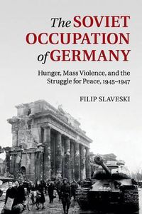 Cover image for The Soviet Occupation of Germany: Hunger, Mass Violence and the Struggle for Peace, 1945-1947