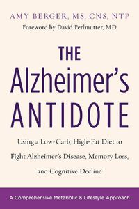 Cover image for The Alzheimer's Antidote: Using a Low-Carb, High-Fat Diet to Fight Alzheimer's Disease, Memory Loss, and Cognitive Decline