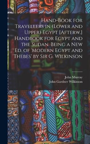 Hand-Book for Travellers in (Lower and Upper) Egypt [Afterw.] Handbook for Egypt and the Sudan. Being a New Ed. of 'modern Egypt and Thebes' by Sir G. Wilkinson