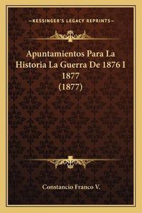 Cover image for Apuntamientos Para La Historia La Guerra de 1876 I 1877 (1877)