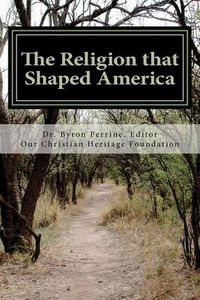 Cover image for The Religion that Shaped America: An Anthology of Writings Representative of Our Christian Heritage