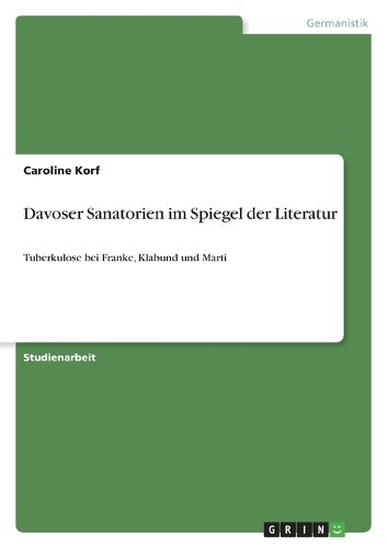 Davoser Sanatorien im Spiegel der Literatur: Tuberkulose bei Franke, Klabund und Marti