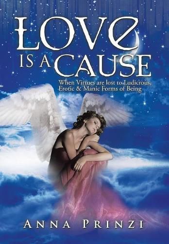 Cover image for Love is a Cause: When Virtues are lost to Ludicrous, Erotic & Manic Forms of Being