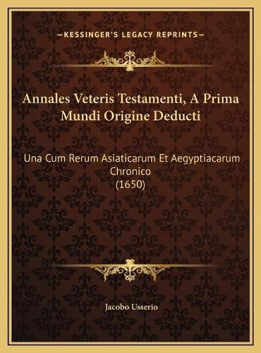 Cover image for Annales Veteris Testamenti, a Prima Mundi Origine Deducti: Una Cum Rerum Asiaticarum Et Aegyptiacarum Chronico (1650)