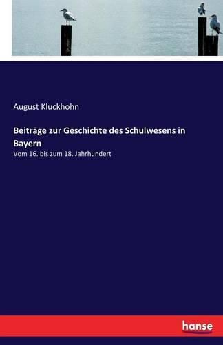 Beitrage zur Geschichte des Schulwesens in Bayern: Vom 16. bis zum 18. Jahrhundert