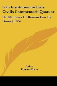 Cover image for Gaii Institutionum Iuris Civilis Commentarii Quatuor: Or Elements of Roman Law by Gaius (1875)