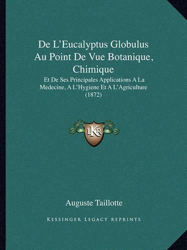 Cover image for de L'Eucalyptus Globulus Au Point de Vue Botanique, Chimique: Et de Ses Principales Applications a la Medecine, A L'Hygiene Et A L'Agriculture (1872)