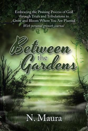 Cover image for Between the Gardens: Embracing the Pruning Process of God Through Trials and Tribulations to Grow and Bloom Where You Are Planted
