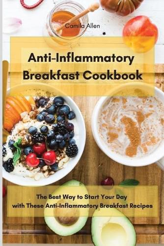 Anti-Inflammatory Breakfast Cookbook: The Best Way to Start Your Day with These Anti-Inflammatory Breakfast Recipes