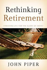 Cover image for Rethinking Retirement: Finishing Life for the Glory of Christ