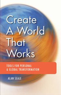 Cover image for Create a World That Works: Tools for Personal & Global Transformation