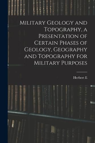 Cover image for Military Geology and Topography, a Presentation of Certain Phases of Geology, Geography and Topography for Military Purposes