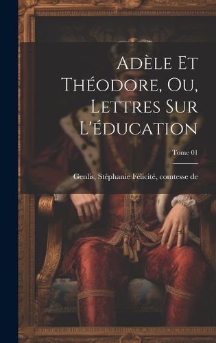 Cover image for Adele et Theodore, ou, Lettres sur l'education; Tome 01