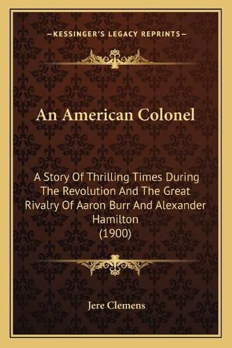 Cover image for An American Colonel: A Story of Thrilling Times During the Revolution and the Great Rivalry of Aaron Burr and Alexander Hamilton (1900)