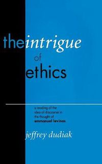 Cover image for The Intrigue of Ethics: A Reading of the Idea of Discourse in the Thought of Emmanuel Levinas